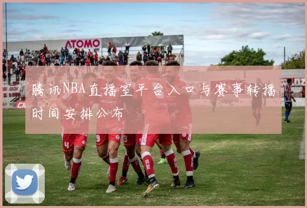 腾讯NBA直播室平台入口与赛事转播时间安排公布