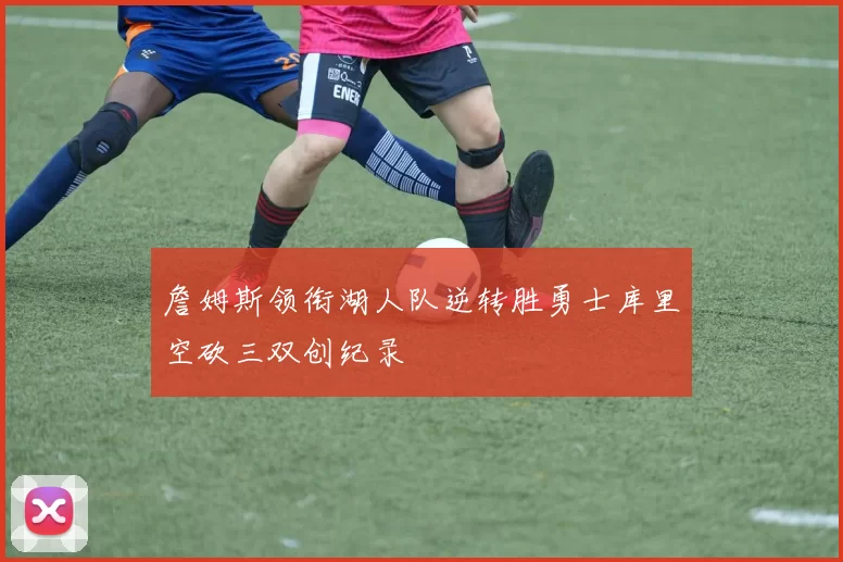 詹姆斯领衔湖人队逆转胜勇士库里空砍三双创纪录