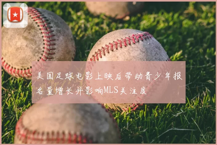 美国足球电影上映后带动青少年报名量增长并影响MLS关注度
