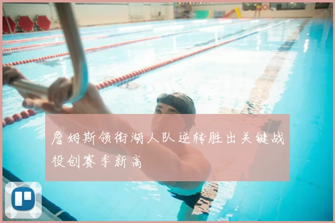 詹姆斯领衔湖人队逆转胜出关键战役创赛季新高