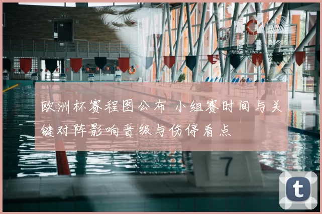 欧洲杯赛程图公布 小组赛时间与关键对阵影响晋级与伤停看点