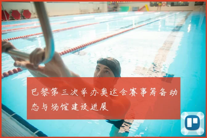 巴黎第三次举办奥运会赛事筹备动态与场馆建设进展