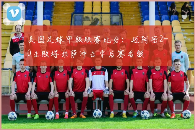 美国足球甲级联赛比分:迈阿密2-0击败塔尔萨冲击季后赛名额