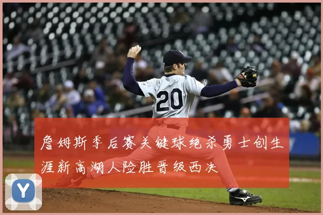 詹姆斯季后赛关键球绝杀勇士创生涯新高湖人险胜晋级西决