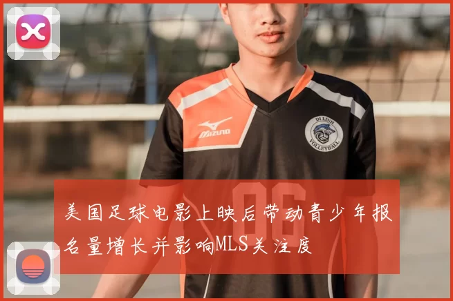 美国足球电影上映后带动青少年报名量增长并影响MLS关注度