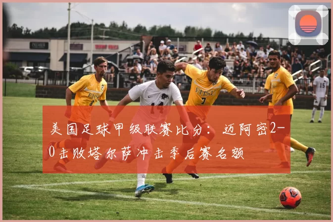 美国足球甲级联赛比分:迈阿密2-0击败塔尔萨冲击季后赛名额