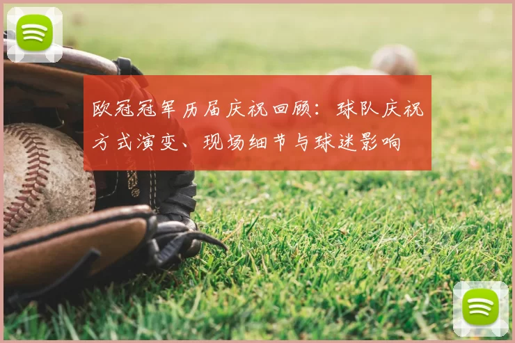 欧冠冠军历届庆祝回顾：球队庆祝方式演变、现场细节与球迷影响