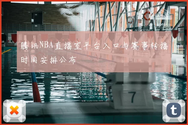 腾讯NBA直播室平台入口与赛事转播时间安排公布